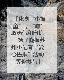 化身“小报童”，“赚”取勇气和自信！扬子晚报苏州小记者“爱心售报”活动等你参与