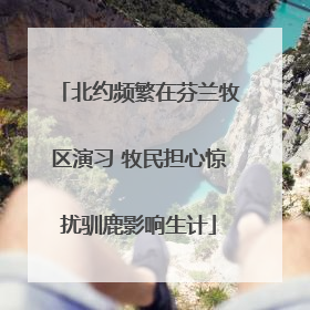 北约频繁在芬兰牧区演习 牧民担心惊扰驯鹿影响生计