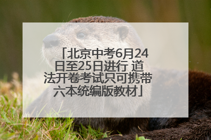 北京中考6月24日至25日进行 道法开卷考试只可携带六本统编版教材