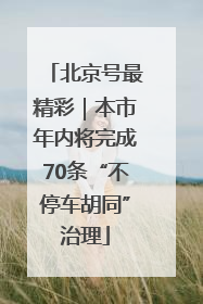 北京号最精彩｜本市年内将完成70条“不停车胡同”治理