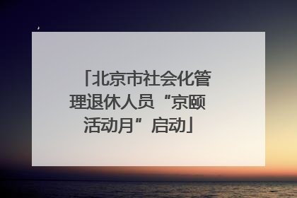 北京市社会化管理退休人员“京颐活动月”启动