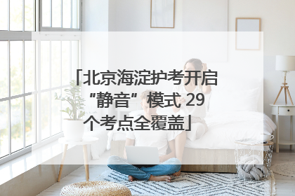 北京海淀护考开启“静音”模式 29个考点全覆盖