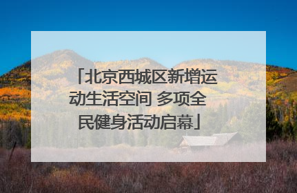北京西城区新增运动生活空间 多项全民健身活动启幕