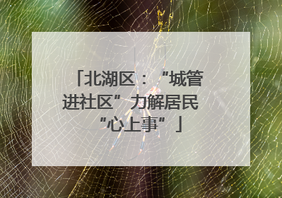 北湖区：“城管进社区”力解居民“心上事”