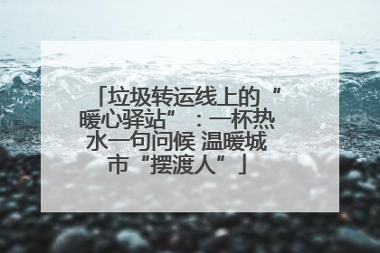 垃圾转运线上的“暖心驿站”：一杯热水一句问候 温暖城市“摆渡人”