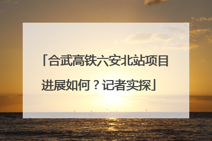 合武高铁六安北站项目进展如何？记者实探