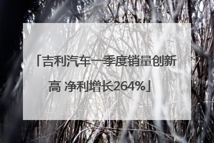 吉利汽车一季度销量创新高 净利增长264%
