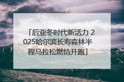 后亚冬时代新活力 2025哈尔滨长寿森林半程马拉松燃情开跑