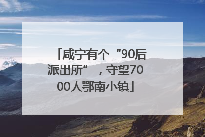 咸宁有个“90后派出所”，守望7000人鄂南小镇
