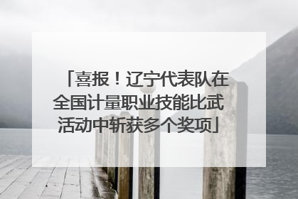 喜报！辽宁代表队在全国计量职业技能比武活动中斩获多个奖项