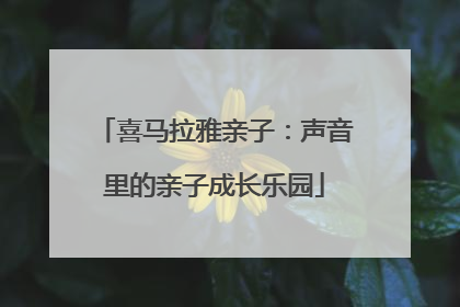喜马拉雅亲子：声音里的亲子成长乐园