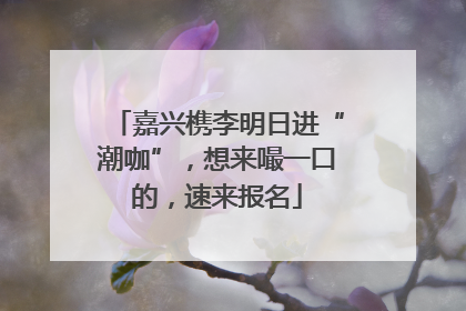 嘉兴槜李明日进“潮咖”，想来嘬一口的，速来报名