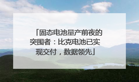固态电池量产前夜的突围者：比克电池已实现交付，数据领先