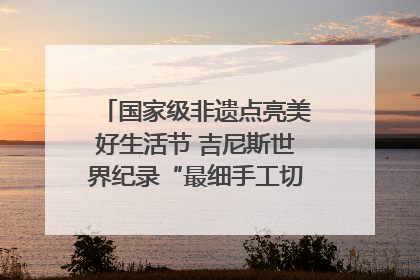 国家级非遗点亮美好生活节 吉尼斯世界纪录“最细手工切面”邀您来品！｜美好生活有“盐”味