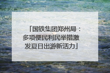 国铁集团郑州局：多项便民利民举措激发夏日出游新活力