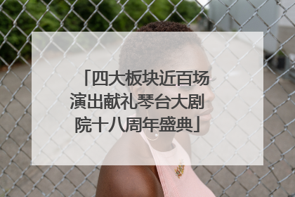 四大板块近百场演出献礼琴台大剧院十八周年盛典