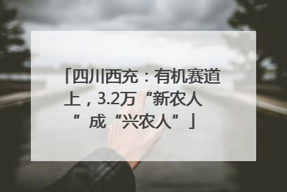 四川西充：有机赛道上，3.2万“新农人”成“兴农人”
