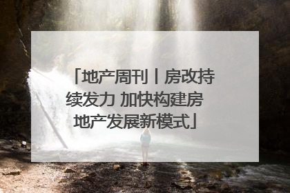 地产周刊丨房改持续发力 加快构建房地产发展新模式