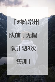 对阵常州队前，无锡队计划3次集训
