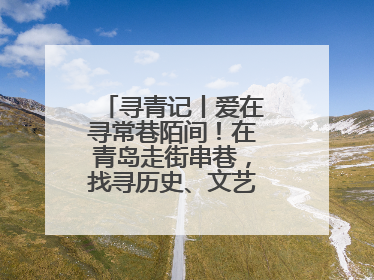 寻青记丨爱在寻常巷陌间！在青岛走街串巷，找寻历史、文艺、爱情……