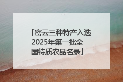 密云三种特产入选2025年第一批全国特质农品名录