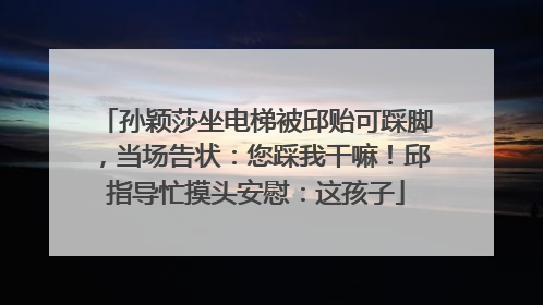 孙颖莎坐电梯被邱贻可踩脚，当场告状：您踩我干嘛！邱指导忙摸头安慰：这孩子