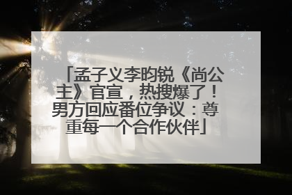 孟子义李昀锐《尚公主》官宣，热搜爆了！男方回应番位争议：尊重每一个合作伙伴