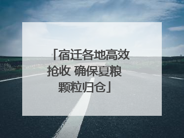 宿迁各地高效抢收 确保夏粮颗粒归仓