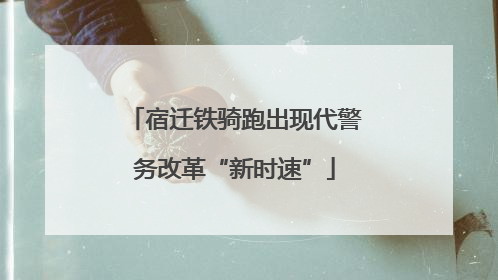 宿迁铁骑跑出现代警务改革“新时速”