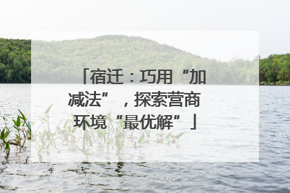 宿迁：巧用“加减法”，探索营商环境“最优解”