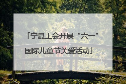 宁夏工会开展“六一”国际儿童节关爱活动