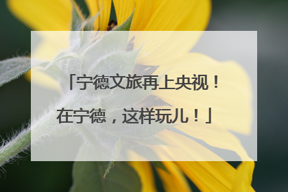 宁德文旅再上央视！在宁德，这样玩儿！
