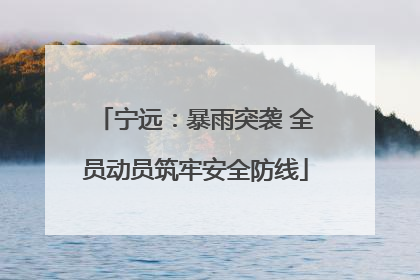 宁远：暴雨突袭 全员动员筑牢安全防线