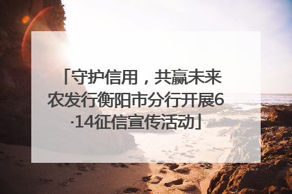 守护信用，共赢未来 农发行衡阳市分行开展6·14征信宣传活动