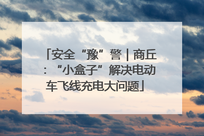 安全“豫”警｜商丘：“小盒子”解决电动车飞线充电大问题