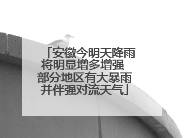 安徽今明天降雨将明显增多增强 部分地区有大暴雨并伴强对流天气