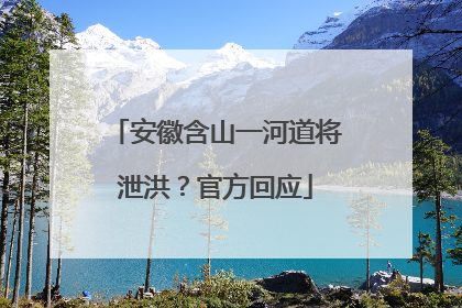 安徽含山一河道将泄洪？官方回应