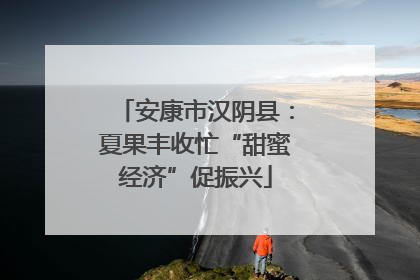 安康市汉阴县：夏果丰收忙“甜蜜经济”促振兴