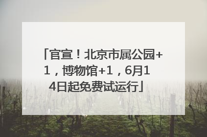 官宣！北京市属公园+1，博物馆+1，6月14日起免费试运行