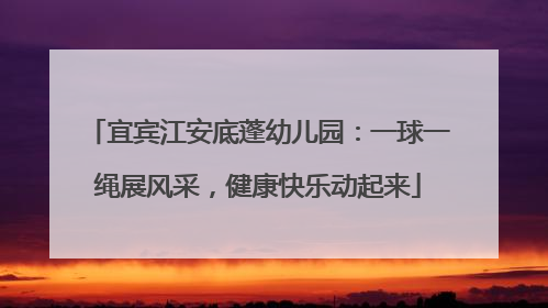 宜宾江安底蓬幼儿园：一球一绳展风采，健康快乐动起来