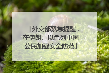 外交部紧急提醒：在伊朗、以色列中国公民加强安全防范