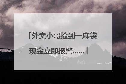 外卖小哥捡到一麻袋现金立即报警……