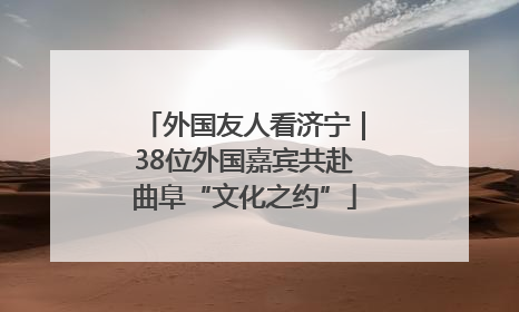 外国友人看济宁｜38位外国嘉宾共赴曲阜“文化之约”