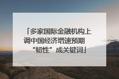 多家国际金融机构上调中国经济增速预期 “韧性”成关键词