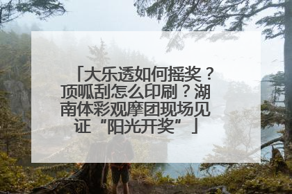 大乐透如何摇奖？顶呱刮怎么印刷？湖南体彩观摩团现场见证“阳光开奖”