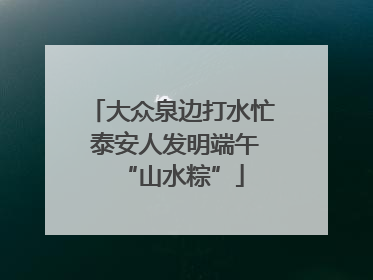 大众泉边打水忙 泰安人发明端午“山水粽”