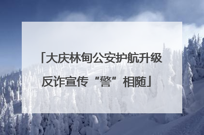 大庆林甸公安护航升级 反诈宣传“警”相随