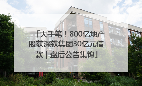 大手笔！800亿地产股获深铁集团30亿元借款｜盘后公告集锦