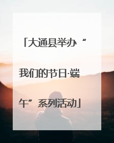 大通县举办“我们的节日·端午”系列活动