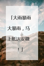 大雨暴雨大暴雨，马上抵达安徽！